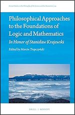 Philosophical Approaches to the Foundations of Logic and Mathematics In Honor of Stanisaw Krajewski (Poznan Studies in the Philosophy of the Sciences and the Humanities, 114)
