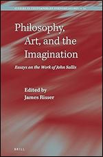 Philosophy, Art, and the Imagination: Essays on the Work of John Sallis (Studies in Contemporary Phenomenology, 21)
