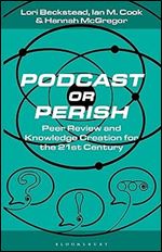Podcast or Perish: Peer Review and Knowledge Creation for the 21st Century (Bloomsbury Podcast Studies)