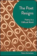 Poet Resigns: Poetry in a Difficult World (Akron Series in Contemporary Poetics)