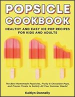 Popsicle Cookbook: Healthy and Easy Ice Pop Recipes for Kids and Adults