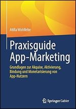 Praxisguide App-Marketing: Grundlagen zur Akquise, Aktivierung, Bindung und Monetarisierung von App-Nutzern (German Edition)