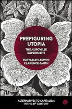 Prefiguring Utopia: The Auroville Experiment (Alternatives to Capitalism in the 21st Century)