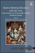 Queen Hedwig Eleonora and the Arts (Women and Gender in the Early Modern World)