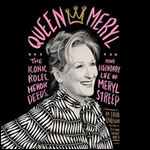 Queen Meryl The Iconic Roles, Heroic Deeds, and Legendary Life of Meryl Streep [Audiobook]
