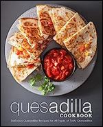 Quesadilla Cookbook: Delicious Quesadilla Recipes for All Types of Meals (2nd Edition)