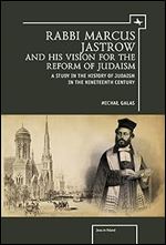 Rabbi Marcus Jastrow and His Vision for the Reform of Judaism: A Study in the History of Judaism in the Nineteenth Century (Jews of Poland)