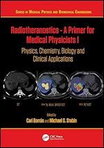 Radiotheranostics - A Primer for Medical Physicists I: Physics, Chemistry, Biology and Clinical Applications (Series in Medical Physics and Biomedical Engineering)