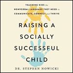 Raising a Socially Successful Child Teaching Kids the Nonverbal Language They Need to Communicate, Connect, Thrive [Audiobook]