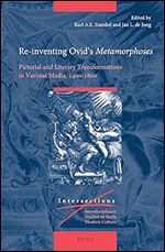 Re-inventing Ovids Metamorphoses Pictorial and Literary Transformations in Various Media, 14001800 (Intersections: Interdisciplinary Studies in Early Modern Culture, 70)