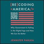 Recoding America Why Government Is Failing in the Digital Age and How We Can Do Better [Audiobook]