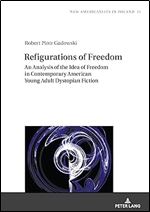 Refigurations of Freedom: An Analysis of the Idea of Freedom in Contemporary American Young Adult Dystopian Fiction (New Americanists in Poland, 15)