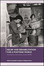 Relief and Rehabilitation for a Post-war World: Humanitarian Intervention and the UNRRA (Histories of Internationalism)