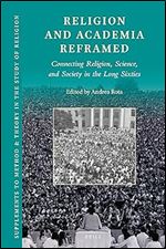 Religion and Academia Reframed: Connecting Religion, Science, and Society in the Long Sixties (Supplements to Method & Theory in the Study of Religion, 21)
