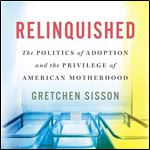 Relinquished The Politics of Adoption and the Privilege of American Motherhood [Audiobook]