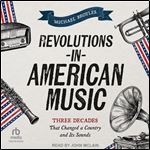 Revolutions in American Music: Three Decades That Changed a Country and Its Sounds [Audiobook]
