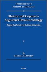 Rhetoric and Scripture in Augustines Homiletic Strategy Tracing the Narrative of Christian Maturation (Supplements to Vigiliae Christianae, 166)