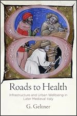Roads to Health: Infrastructure and Urban Wellbeing in Later Medieval Italy (The Middle Ages Series)