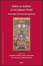 Rulers As Authors in the Islamic World: Knowledge, Authority and Legitimacy (Islamic History and Civilization, 213)