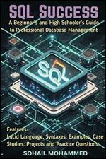 SQL SUCCESS: A Beginner s and High Schooler s Guide to Professional Database Management