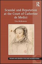 Scandal and Reputation at the Court of Catherine de Medici (Women and Gender in the Early Modern World)