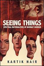 Seeing Things: Spectral Materialities of Bombay Horror (South Asia Across the Disciplines)