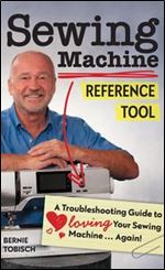 Sewing Machine Reference Tool: A Troubleshooting Guide to Loving Your Sewing Machine, Again!