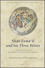 Sh?h Esm?'il and his Three Wives A Persian-Turkish Tale as Performed by the Bards of Khorasan (Studies on Performing Arts & Literature of the Islamicate World, 12)