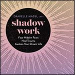 Shadow Work Face Hidden Fears, Heal Trauma, Awaken Your Dream Life [Audiobook]