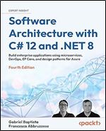 Software Architecture with C# 12 and .NET 8 - Fourth Edition: Build enterprise applications using microservices, DevOps, EF Core, and design patterns for Azure, 4th Edition