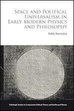 Space and Political Universalism in Early Modern Physics and Philosophy (Edinburgh Studies in Comparative Political Theory and Intellectual History)