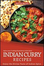 Spice your Cooking Experience with these Indian Curry Recipes: Enjoy the Divine Taste of Indian Spice