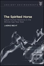Spirited Horse, The: Equid Human Relations in the Bronze Age Near East (Ancient Environments)