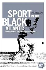 Sport in the Black Atlantic: Cricket, Canada and the Caribbean diaspora (Globalizing Sport Studies)