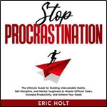 Stop Procrastination The Ultimate Guide for Building Unbreakable Habits, SelfDiscipline, and Mental Toughness [Audiobook]