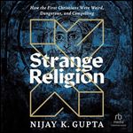 Strange Religion: How the First Christians Were Weird, Dangerous, and Compelling [Audiobook]