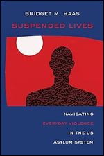 Suspended Lives: Navigating Everyday Violence in the US Asylum System (Volume 4) (Critical Refugee Studies)