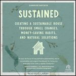 Sustained: Creating a Sustainable House Through Small Changes, Money-Saving Habits, and Natural Solutions [Audiobook]