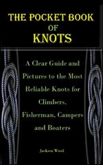 THE POCKET BOOK OF KNOTS: A Clear Guide and Pictures to the Most Reliable Knots for Climbers, Fisherman, Campers and Boaters