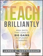 Teach Brilliantly: Small Shifts That Lead to Big Gains in Student Learning (The big book of quick tips every K 12 teacher needs to improve student learning outcomes)