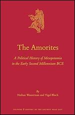 The Amorites: A Political History of Mesopotamia in the Early Second Millennium BCE (Culture and History of the Ancient Near East, 133)