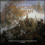 The Ancient Athenian Navy: The History and Legacy of Greeces Dominant Naval Force in Antiquity [Audiobook]