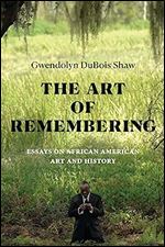 The Art of Remembering: Essays on African American Art and History (The Visual Arts of Africa and its Diasporas)