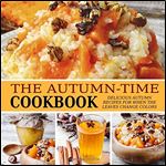 The Autumn-Time Cookbook: Delicious Autumn Recipes for when the Leaves Change Colors