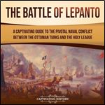 The Battle of Lepanto A Captivating Guide to the Pivotal Naval Conflict between Ottoman Turks and the Holy League [Audiobook]