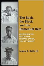 The Buck, the Black, and the Existential Hero: Refiguring the Black Male Literary Canon, 1850 to Present