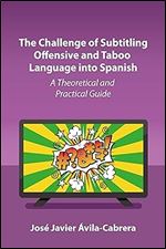 The Challenge of Subtitling Offensive and Taboo Language into Spanish: A Theoretical and Practical Guide