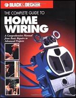 The Complete Guide to Home Wiring: A Comprehensive Manual, from Basic Repairs to Advanced Projects