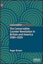 The Conservative Counter-Revolution in Britain and America 1980-2020