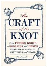 The Craft of the Knot: From fishing knots to bowlines and bends, a practical guide to knot tying and usage